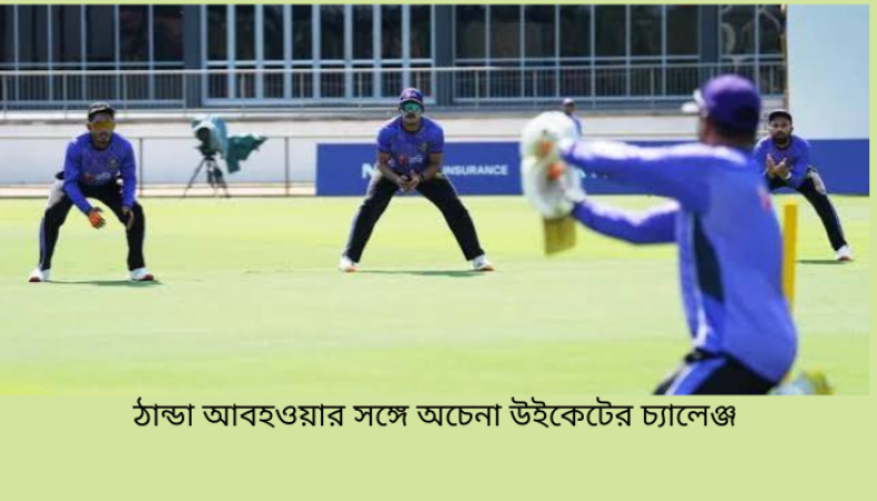 ঠান্ডা আবহওয়ার সঙ্গে অচেনা উইকেটের চ্যালেঞ্জ